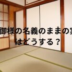 親御様の名義のままの実家どうする？